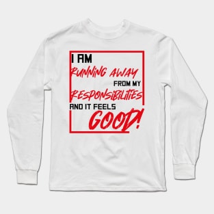 I am running away from my responsibilities and it feels good! Long Sleeve T-Shirt